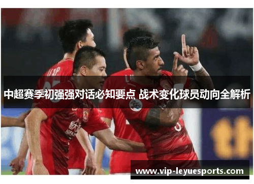 中超赛季初强强对话必知要点 战术变化球员动向全解析