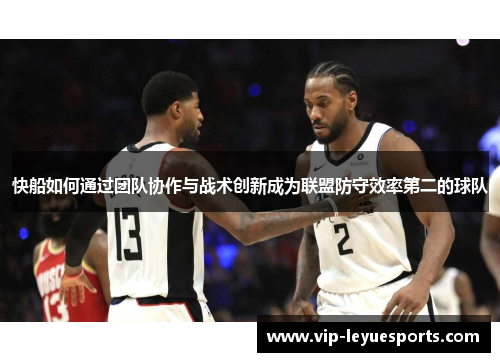 快船如何通过团队协作与战术创新成为联盟防守效率第二的球队 快船如何通过团队协作与战术创新成为联盟防守效率第二的球队