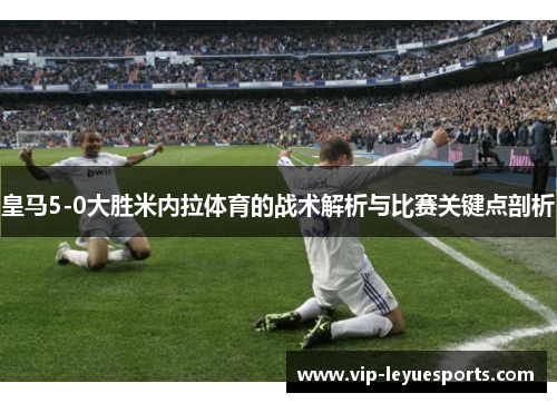 皇马5-0大胜米内拉体育的战术解析与比赛关键点剖析 皇马5-0大胜米内拉体育的战术解析与比赛关键点剖析