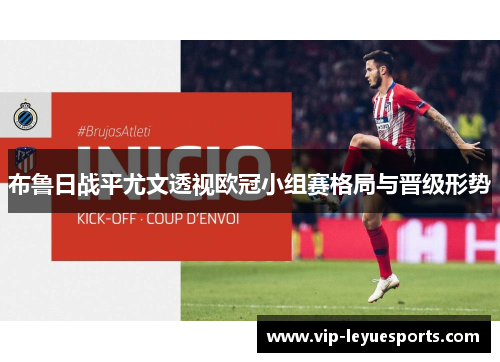 布鲁日战平尤文透视欧冠小组赛格局与晋级形势 布鲁日战平尤文透视欧冠小组赛格局与晋级形势