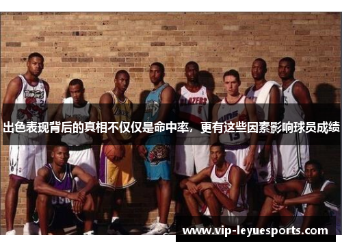 出色表现背后的真相不仅仅是命中率,更有这些因素影响球员成绩 出色表现背后的真相不仅仅是命中率,更有这些因素影响球员成绩