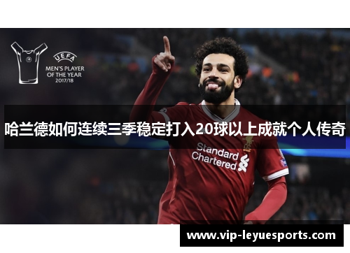 哈兰德如何连续三季稳定打入20球以上成就个人传奇 哈兰德如何连续三季稳定打入20球以上成就个人传奇