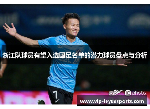 浙江队球员有望入选国足名单的潜力球员盘点与分析 浙江队球员有望入选国足名单的潜力球员盘点与分析