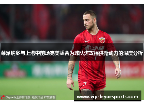 莱昂纳多与上港中前场完美契合为球队进攻提供新动力的深度分析 莱昂纳多与上港中前场完美契合为球队进攻提供新动力的深度分析