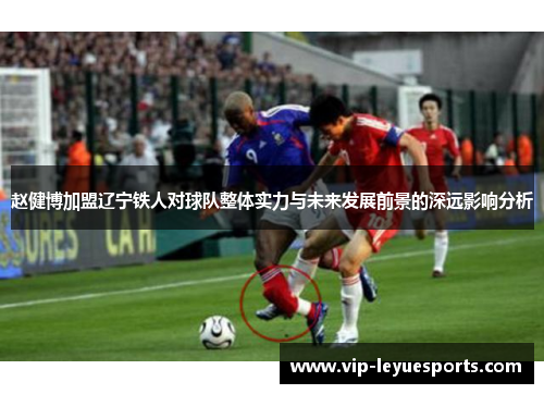 赵健博加盟辽宁铁人对球队整体实力与未来发展前景的深远影响分析 赵健博加盟辽宁铁人对球队整体实力与未来发展前景的深远影响分析