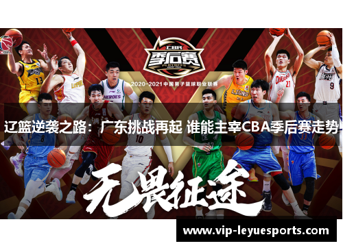 辽篮逆袭之路:广东挑战再起 谁能主宰CBA季后赛走势 辽篮逆袭之路:广东挑战再起 谁能主宰CBA季后赛走势
