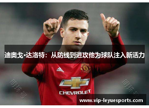 迪奥戈·达洛特:从防线到进攻他为球队注入新活力 迪奥戈·达洛特:从防线到进攻他为球队注入新活力
