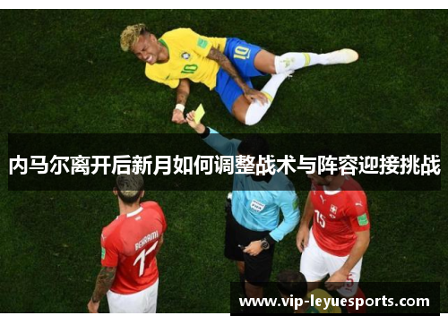 内马尔离开后新月如何调整战术与阵容迎接挑战 内马尔离开后新月如何调整战术与阵容迎接挑战