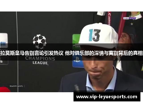 拉莫斯皇马告别言论引发热议 他对俱乐部的深情与离别背后的真相
