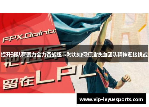 提升球队凝聚力全力备战纽卡对决如何打造铁血团队精神迎接挑战 提升球队凝聚力全力备战纽卡对决如何打造铁血团队精神迎接挑战