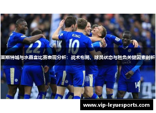 莱斯特城与水晶宫比赛表现分析:战术布局、球员状态与胜负关键因素剖析 莱斯特城与水晶宫比赛表现分析:战术布局、球员状态与胜负关键因素剖析