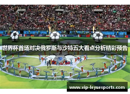 世界杯首场对决俄罗斯与沙特五大看点分析精彩预告 世界杯首场对决俄罗斯与沙特五大看点分析精彩预告