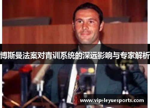 博斯曼法案对青训系统的深远影响与专家解析 博斯曼法案对青训系统的深远影响与专家解析