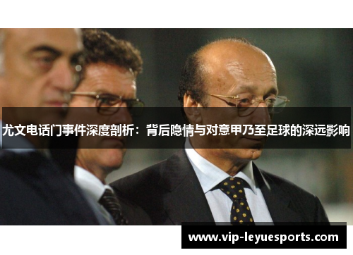 尤文电话门事件深度剖析：背后隐情与对意甲乃至足球的深远影响