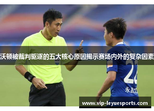 沃顿被裁判驱逐的五大核心原因揭示赛场内外的复杂因素 沃顿被裁判驱逐的五大核心原因揭示赛场内外的复杂因素