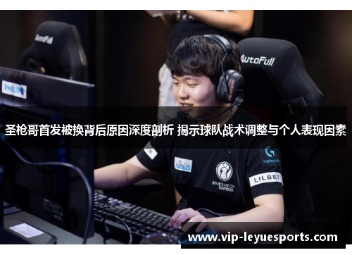 圣枪哥首发被换背后原因深度剖析 揭示球队战术调整与个人表现因素 圣枪哥首发被换背后原因深度剖析 揭示球队战术调整与个人表现因素