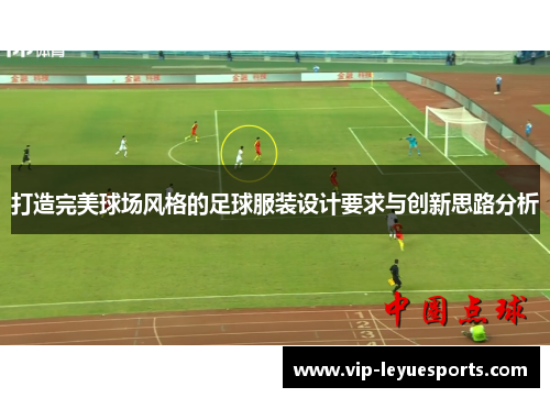 打造完美球场风格的足球服装设计要求与创新思路分析 打造完美球场风格的足球服装设计要求与创新思路分析