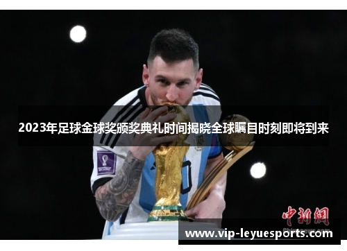 2023年足球金球奖颁奖典礼时间揭晓全球瞩目时刻即将到来 2023年足球金球奖颁奖典礼时间揭晓全球瞩目时刻即将到来