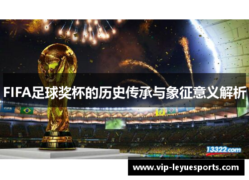 FIFA足球奖杯的历史传承与象征意义解析 FIFA足球奖杯的历史传承与象征意义解析