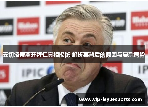 安切洛蒂离开拜仁真相揭秘 解析其背后的原因与复杂局势