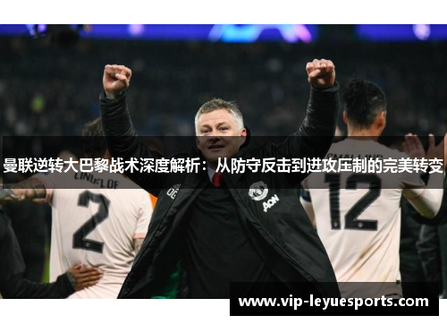 曼联逆转大巴黎战术深度解析：从防守反击到进攻压制的完美转变