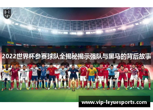 2022世界杯参赛球队全揭秘揭示强队与黑马的背后故事 2022世界杯参赛球队全揭秘揭示强队与黑马的背后故事