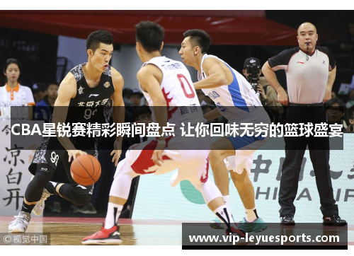 CBA星锐赛精彩瞬间盘点 让你回味无穷的篮球盛宴 CBA星锐赛精彩瞬间盘点 让你回味无穷的篮球盛宴