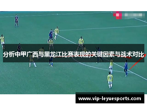 分析中甲广西与黑龙江比赛表现的关键因素与战术对比