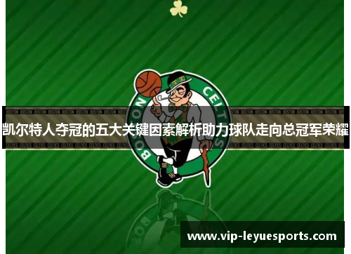凯尔特人夺冠的五大关键因素解析助力球队走向总冠军荣耀 凯尔特人夺冠的五大关键因素解析助力球队走向总冠军荣耀