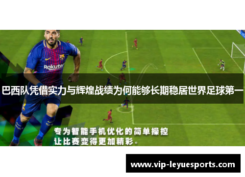 巴西队凭借实力与辉煌战绩为何能够长期稳居世界足球第一 巴西队凭借实力与辉煌战绩为何能够长期稳居世界足球第一