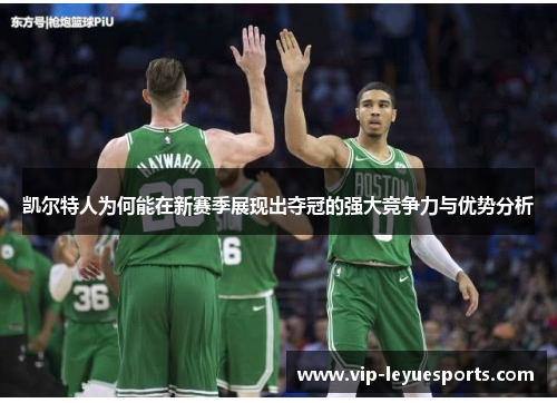 凯尔特人为何能在新赛季展现出夺冠的强大竞争力与优势分析 凯尔特人为何能在新赛季展现出夺冠的强大竞争力与优势分析
