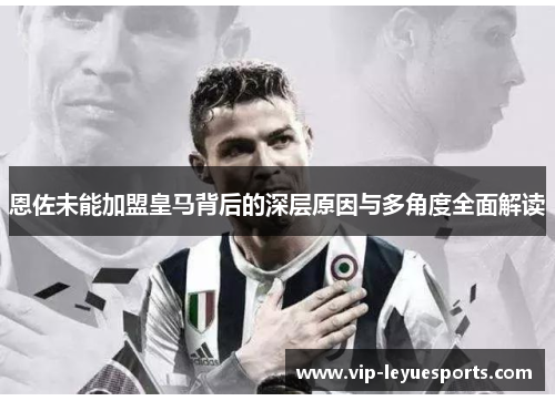 恩佐未能加盟皇马背后的深层原因与多角度全面解读 恩佐未能加盟皇马背后的深层原因与多角度全面解读