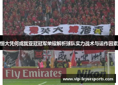 恒大凭何成就亚冠冠军荣耀解析球队实力战术与运作因素 恒大凭何成就亚冠冠军荣耀解析球队实力战术与运作因素