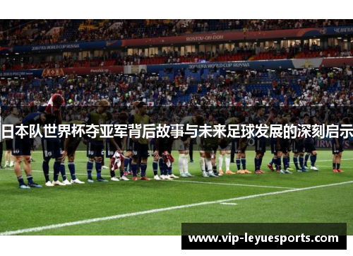 日本队世界杯夺亚军背后故事与未来足球发展的深刻启示 日本队世界杯夺亚军背后故事与未来足球发展的深刻启示