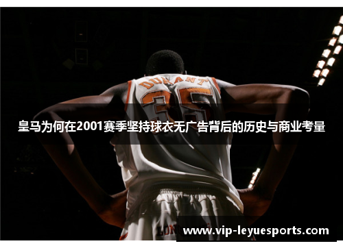 皇马为何在2001赛季坚持球衣无广告背后的历史与商业考量 皇马为何在2001赛季坚持球衣无广告背后的历史与商业考量