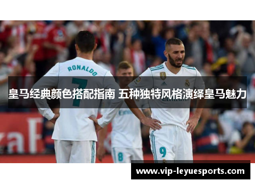 皇马经典颜色搭配指南 五种独特风格演绎皇马魅力