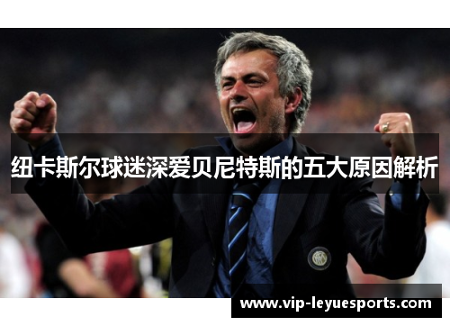 纽卡斯尔球迷深爱贝尼特斯的五大原因解析 纽卡斯尔球迷深爱贝尼特斯的五大原因解析