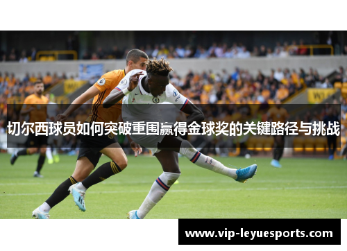 切尔西球员如何突破重围赢得金球奖的关键路径与挑战 切尔西球员如何突破重围赢得金球奖的关键路径与挑战