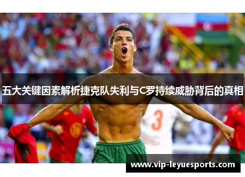五大关键因素解析捷克队失利与C罗持续威胁背后的真相