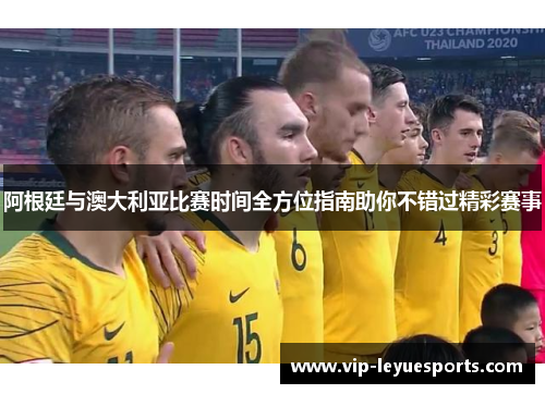 阿根廷与澳大利亚比赛时间全方位指南助你不错过精彩赛事 阿根廷与澳大利亚比赛时间全方位指南助你不错过精彩赛事