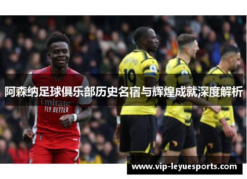 阿森纳足球俱乐部历史名宿与辉煌成就深度解析 阿森纳足球俱乐部历史名宿与辉煌成就深度解析