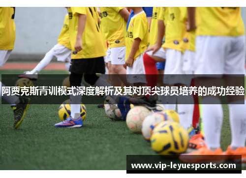阿贾克斯青训模式深度解析及其对顶尖球员培养的成功经验 阿贾克斯青训模式深度解析及其对顶尖球员培养的成功经验