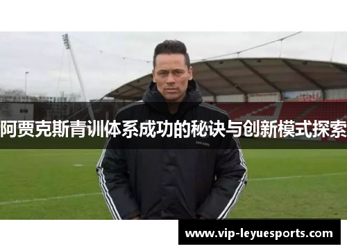 阿贾克斯青训体系成功的秘诀与创新模式探索 阿贾克斯青训体系成功的秘诀与创新模式探索