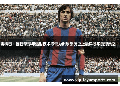雷科巴：因任意球与远射技术被誉为俱乐部历史上最具才华的球员之一