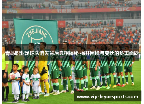 青岛职业足球队消失背后真相揭秘 揭开困境与变迁的多重面纱 青岛职业足球队消失背后真相揭秘 揭开困境与变迁的多重面纱
