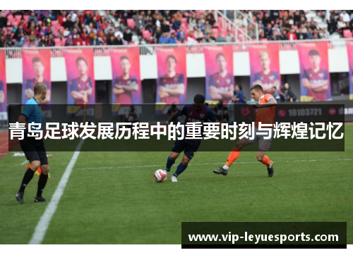 青岛足球发展历程中的重要时刻与辉煌记忆