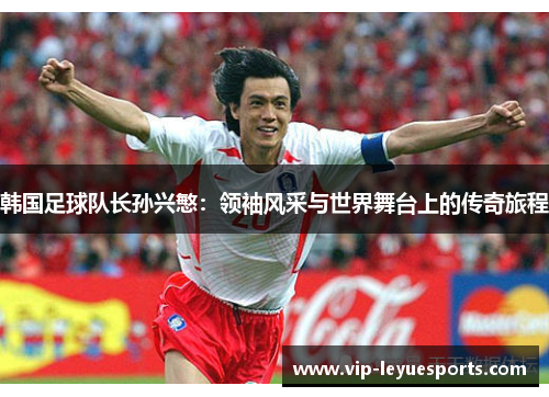 韩国足球队长孙兴慜：领袖风采与世界舞台上的传奇旅程