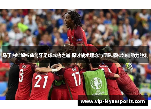 马丁内斯解析葡萄牙足球成功之道 探讨战术理念与团队精神如何助力胜利 马丁内斯解析葡萄牙足球成功之道 探讨战术理念与团队精神如何助力胜利