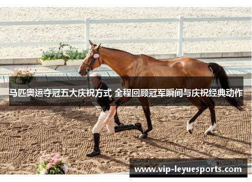 马匹奥运夺冠五大庆祝方式 全程回顾冠军瞬间与庆祝经典动作 马匹奥运夺冠五大庆祝方式 全程回顾冠军瞬间与庆祝经典动作