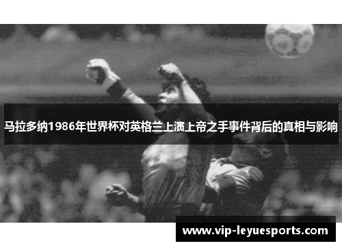 马拉多纳1986年世界杯对英格兰上演上帝之手事件背后的真相与影响 马拉多纳1986年世界杯对英格兰上演上帝之手事件背后的真相与影响